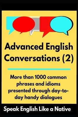 Advanced English Conversations (2): Speak English Like a Native: More than 1000 common phrases and idioms presented through day-to-day handy dialogues by Mustafaoglu, A.