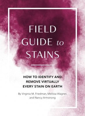Field Guide to Stains: How to Identify and Remove Virtually Every Stain on Earth by Friedman, Virginia M.
