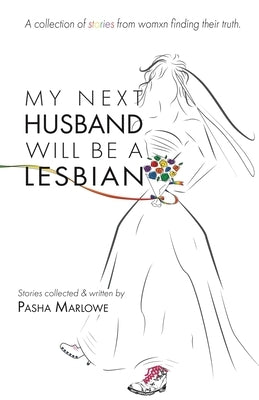 My Next Husband Will Be a Lesbian: A Collection of Stories From Womxn Finding Their Truth by Marlowe, Pasha