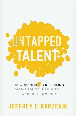 Untapped Talent: How Second Chance Hiring Works for Your Business and the Community by Korzenik, Jeffrey D.