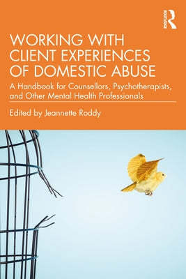 Working with Client Experiences of Domestic Abuse: A Handbook for Counsellors, Psychotherapists, and Other Mental Health Professionals by Roddy, Jeannette