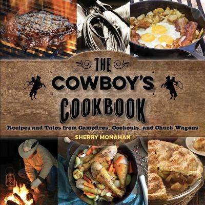 The Cowboy's Cookbook: Recipes and Tales from Campfires, Cookouts, and Chuck Wagons Paperback Two Dot Books