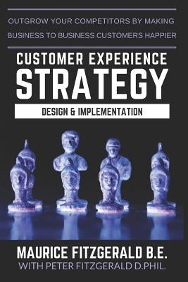 Customer Experience Strategy - Design & Implementation: Outgrow your competitors by making your business to business customers happier Paperback Sbvv