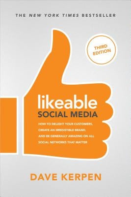 Likeable Social Media, Third Edition: How to Delight Your Customers, Create an Irresistible Brand, & Be Generally Amazing on All Social Networks That by Kerpen, Dave