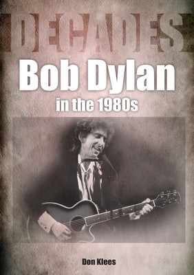 Bob Dylan in the 80s: Decades by Klees, Don