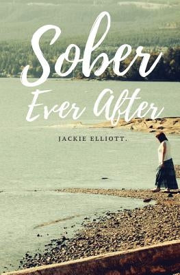 Sober Ever After by Elliott, Jackie