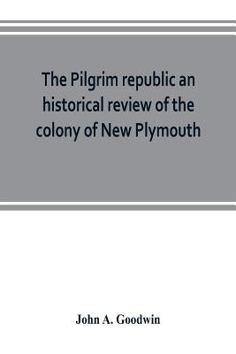 The Pilgrim republic an historical review of the colony of New Plymouth, with sketches of the rise of other New England settlements, the history of Co Paperback Alpha Edition