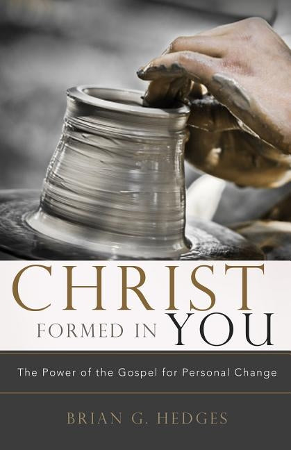 Christ Formed in You: The Power of the Gospel for Personal Change by Hedges, Brian G.