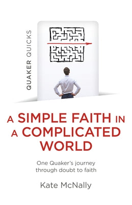 Quaker Quicks - A Simple Faith in a Complicated World: One Quaker's Journey Through Doubt to Faith by McNally, Kate