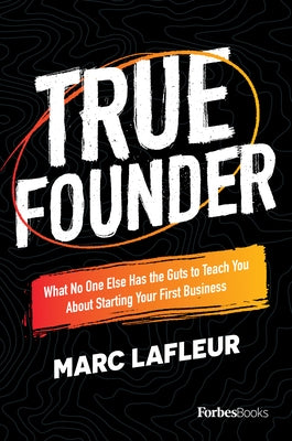 True Founder: What No One Else Has the Guts to Teach You about Starting Your First Business by LaFleur, Marc