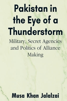 Pakistan in the Eye of a Thunderstorm: Military, Secret Agencies and Politics of Alliance Making Paperback Vij Books India