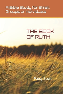 The Book of Ruth: A Bible Study for Small Groups or Individuals by Scott, Patsy