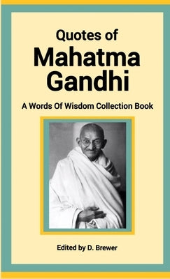 Quotes of Mahatma Gandhi, A Words of Wisdom Collection Book by Brewer, D.