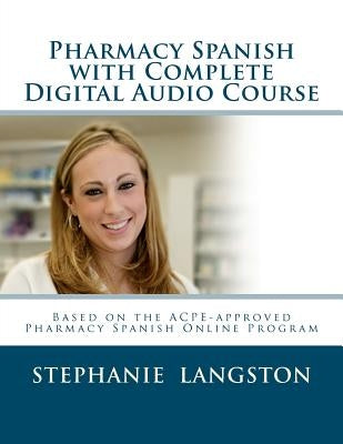 Pharmacy Spanish with Complete Digital Audio Course: Based on the ACPE-Approved Pharmacy Spanish Online Course by Langston, Stephanie