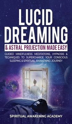Lucid Dreaming & Astral Projection Made Easy: Guided Mindfulness Meditations, Hypnosis & Techniques To Supercharge Your Conscious Sleeping & Spiritual by Spiritual Awakening Academy