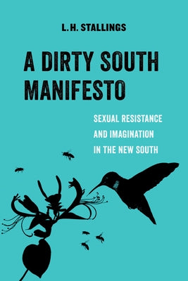A Dirty South Manifesto, 10: Sexual Resistance and Imagination in the New South by Stallings, L. H.