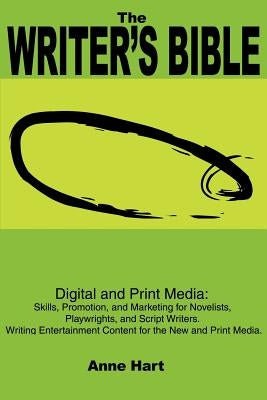 The Writer's Bible: Digital and Print Media: Skills, Promotion, and Marketing for Novelists, Playwrights, and Script Writers. Writing Ente by Hart, Anne