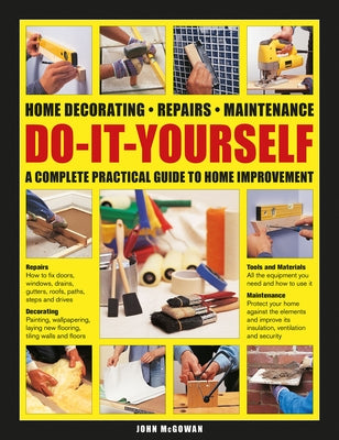 Do-It-Yourself Home Decorating, Repairs, Maintenance: A Complete Practical Guide to Home Improvement by McGowan, John