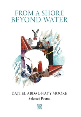 From a Shore Beyond Water: Selected Poems of Daniel Abdal-Hayy Moore by Moore, Daniel Abdal-Hayy