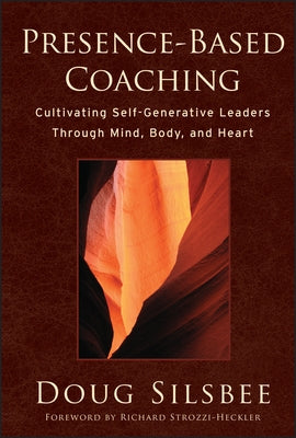 Presence-Based Coaching: Cultivating Self-Generative Leaders Through Mind, Body, and Heart by Silsbee, Doug