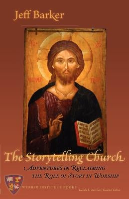 The Storytelling Church: Adventures in Reclaiming the Role of Story in Worship by Barker, Jeff
