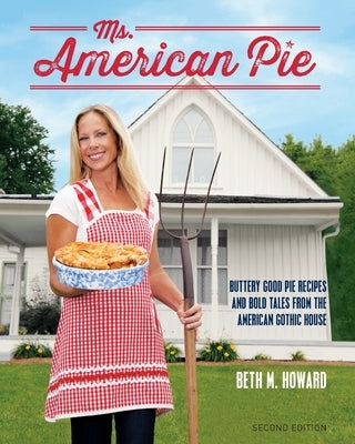 Ms. American Pie: Buttery Good Pie Recipes and Bold Tales from the American Gothic House by Howard, Beth M.
