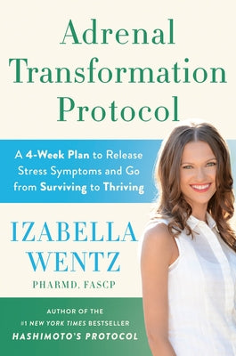 Adrenal Transformation Protocol: A 4-Week Plan to Release Stress Symptoms and Go from Surviving to Thriving by Wentz, Izabella