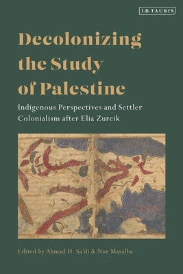 Decolonizing the Study of Palestine: Indigenous Perspectives and Settler Colonialism After Elia Zureik by Sa'di, Ahmad H.