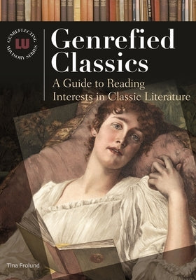 Genrefied Classics: A Guide to Reading Interests in Classic Literature by Frolund, Tina