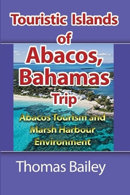 Abacos Tourism and Marsh Harbour Environment: Abacos Tourism and Marsh Harbour Environment by Bailey, Thomas