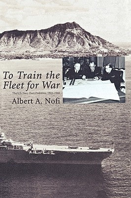 To Train the Fleet for War: The U.S. Navy Fleet Problems, 1923-1940 by Nofi, Albert a.