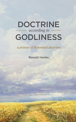 Doctrine According to Godliness: A Primer of Reformed Doctrine by Hanko, Ronald