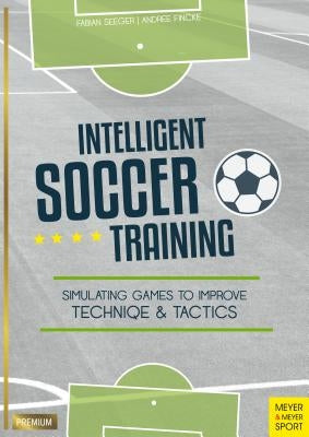 Intelligent Soccer Training: Simulating Games to Improve Technique and Tactics by Seeger, Fabian