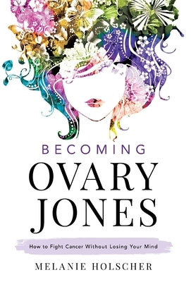 Becoming Ovary Jones: How to Fight Cancer Without Losing Your Mind by Holscher, Melanie