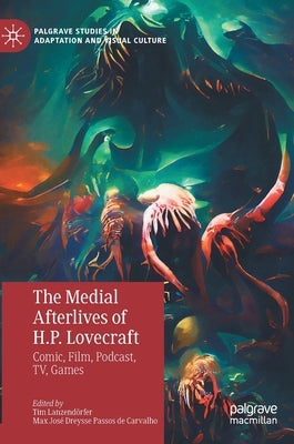 The Medial Afterlives of H.P. Lovecraft: Comic, Film, Podcast, Tv, Games by Lanzendörfer, Tim