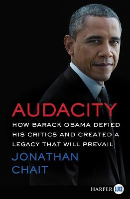 Audacity: How Barack Obama Defied His Critics and Created a Legacy That Will Prevail by Chait, Jonathan