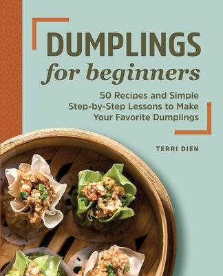 Dumplings for Beginners: 50 Recipes and Simple Step-By-Step Lessons to Make Your Favorite Dumplings Paperback Rockridge Press