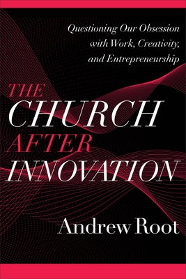 The Church After Innovation: Questioning Our Obsession with Work, Creativity, and Entrepreneurship Paperback Baker Academic