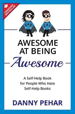 Awesome at Being Awesome: A Self-Help Book for People Who Hate Self-Help Books by Pehar, Danny