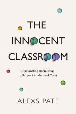 The Innocent Classroom: Dismantling Racial Bias to Support Students of Color by Pate, Alexs