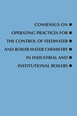 Consensus on Operating Practices for the Control of Feedwater and Boiler Water Chemistry in Industrial and Institutional Boilers Paperback American Society of Mechanical Engineers