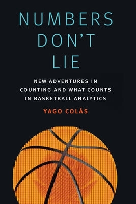 Numbers Don't Lie: New Adventures in Counting and What Counts in Basketball Analytics by Colás, Yago