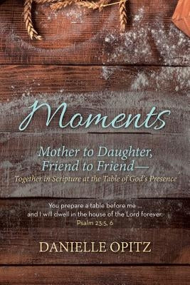 Moments: Mother to Daughter, Friend to Friend-Together in Scripture at the Table of God's Presence Paperback WestBow Press