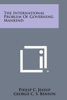 The International Problem of Governing Mankind Paperback Literary Licensing, LLC