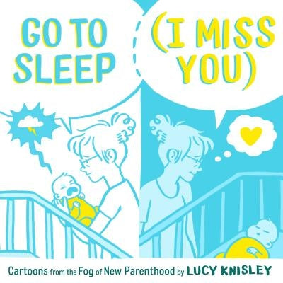 Go to Sleep (I Miss You): Cartoons from the Fog of New Parenthood by Knisley, Lucy