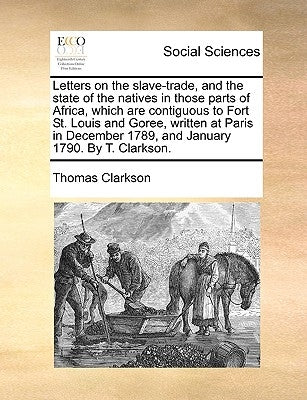 Letters on the Slave-Trade, and the State of the Natives in Those Parts of Africa, Which Are Contiguous to Fort St. Louis and Goree, Written at Paris Paperback Gale Ecco, Print Editions
