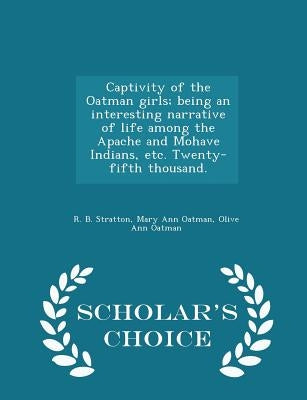 Captivity of the Oatman Girls; Being an Interesting Narrative of Life Among the Apache and Mohave Indians, Etc. Twenty-Fifth Thousand. - Scholar's Cho Paperback Scholar's Choice