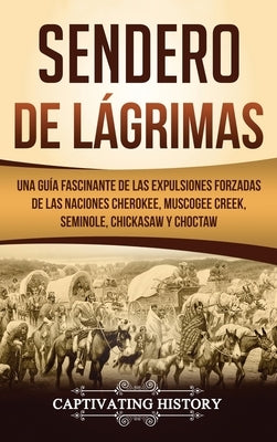 Sendero de Lágrimas: Una Guía Fascinante de las Expulsiones Forzadas de las Naciones Cherokee, Muscogee Creek, Seminole, Chickasaw y Chocta by History, Captivating