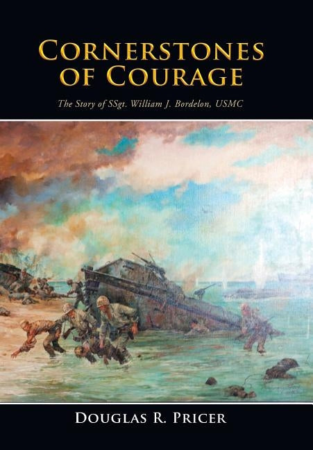 Cornerstones of Courage: The Story of Ssgt. William J. Bordelon, USMC by Pricer, Douglas R.