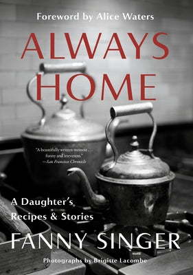 Always Home: A Daughter's Recipes & Stories: Foreword by Alice Waters by Singer, Fanny